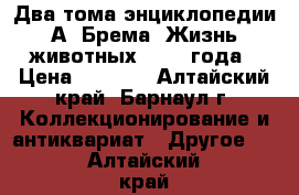 Два тома энциклопедии А. Брема “Жизнь животных“ 1894 года › Цена ­ 5 000 - Алтайский край, Барнаул г. Коллекционирование и антиквариат » Другое   . Алтайский край